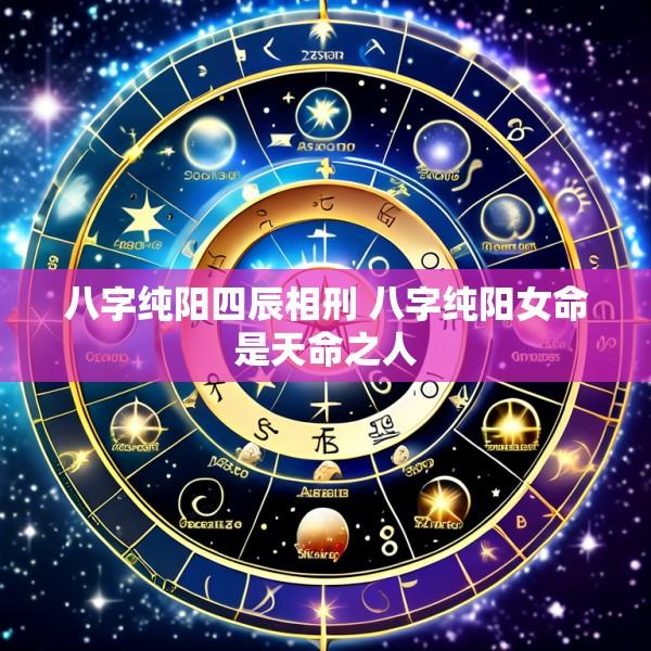 八字纯阳四辰相刑 八字纯阳女命是天命之人