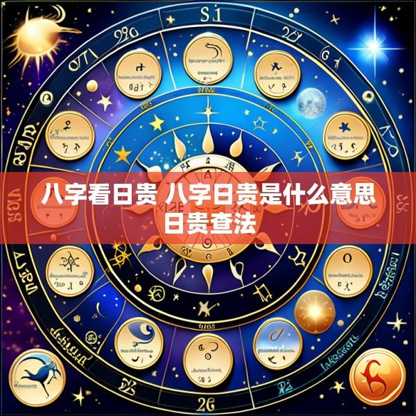 八字看日贵 八字日贵是什么意思日贵查法