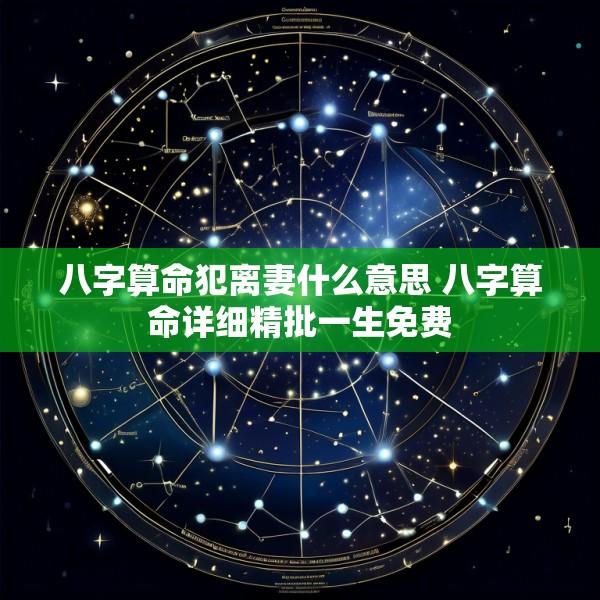 八字算命犯离妻什么意思 八字算命详细精批一生免费