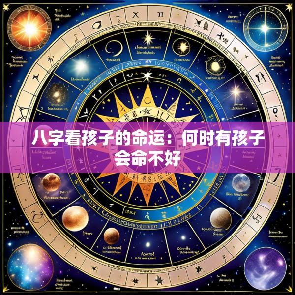 八字看孩子的命运：何时有孩子会命不好