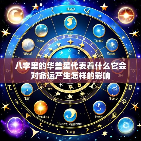 八字里的华盖星代表着什么它会对命运产生怎样的影响