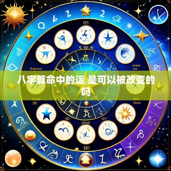 八字算命中的运 是可以被改变的吗