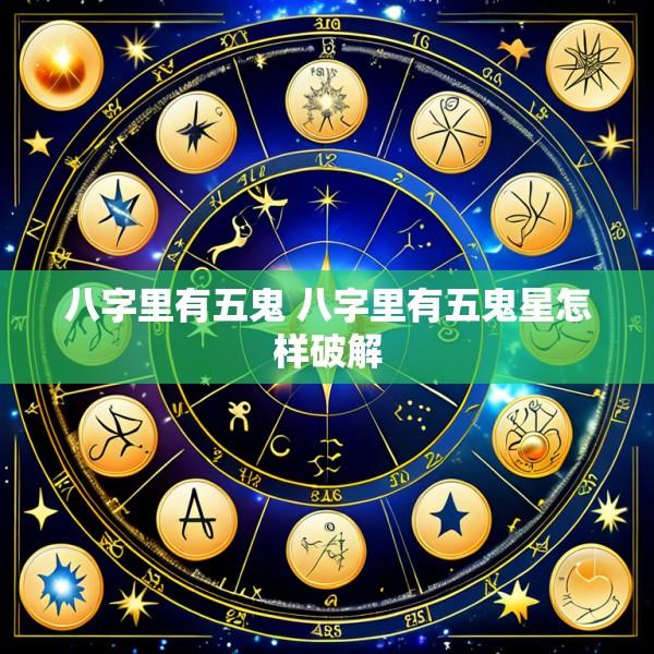 八字里有五鬼 八字里有五鬼星怎样破解