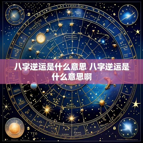 八字逆运是什么意思 八字逆运是什么意思啊
