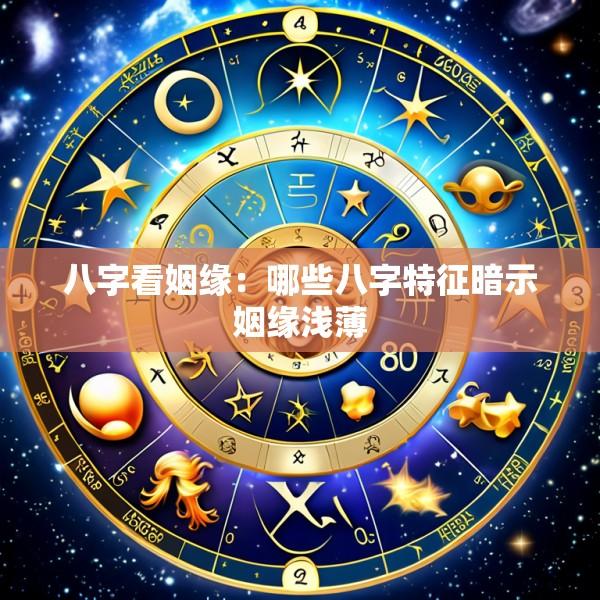八字看姻缘：哪些八字特征暗示姻缘浅薄