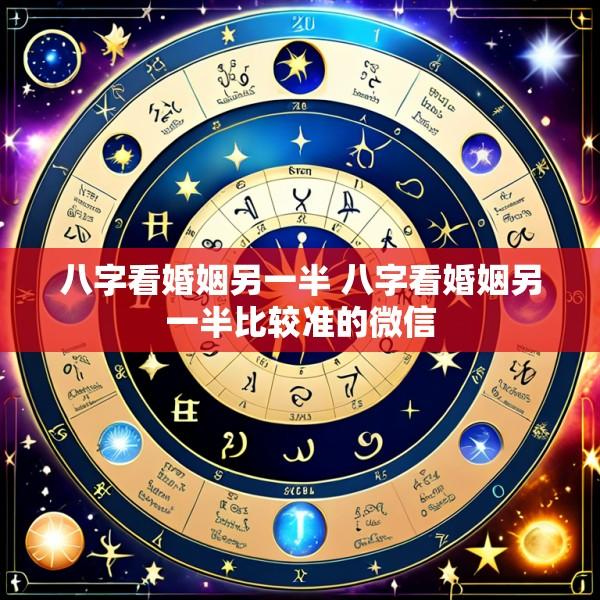 八字看婚姻另一半 八字看婚姻另一半比较准的微信