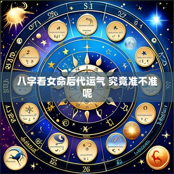 八字看女命后代运气 究竟准不准呢