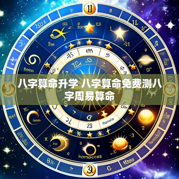 八字算命升学 八字算命免费测八字周易算命