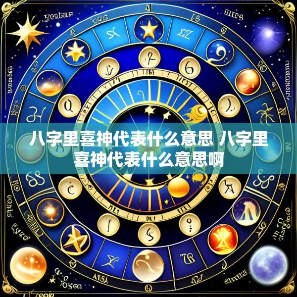 八字里喜神代表什么意思 八字里喜神代表什么意思啊