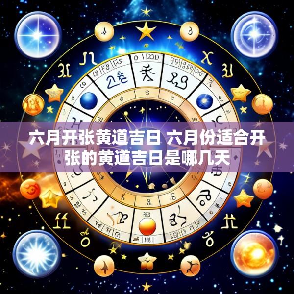 六月开张黄道吉日 六月份适合开张的黄道吉日是哪几天