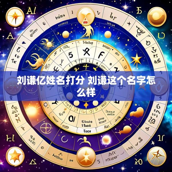 刘谦亿姓名打分 刘谦这个名字怎么样