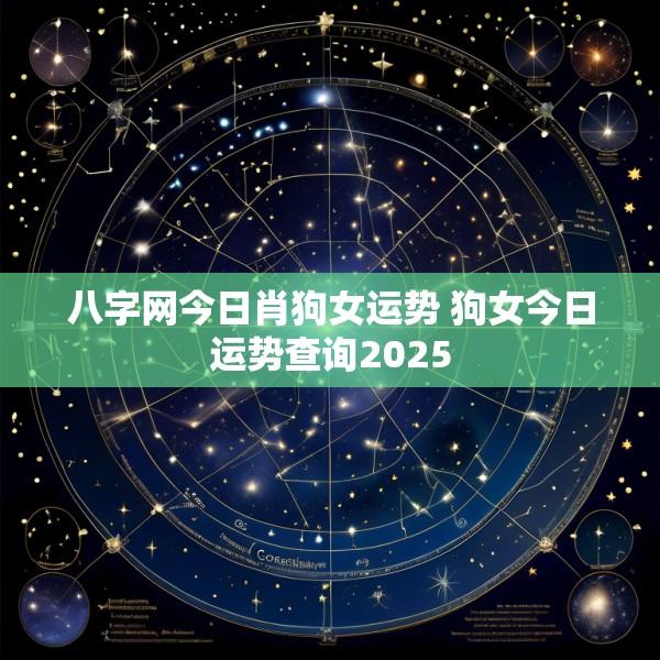 八字网今日肖狗女运势 狗女今日运势查询2025