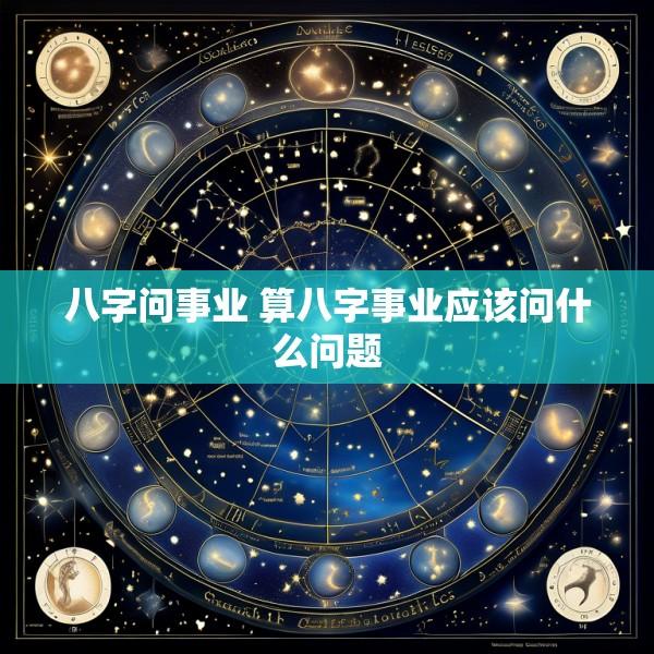 八字问事业 算八字事业应该问什么问题