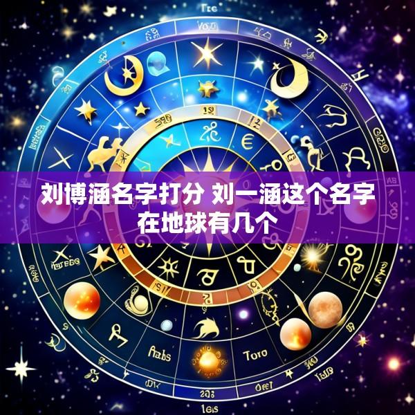 刘博涵名字打分 刘一涵这个名字在地球有几个