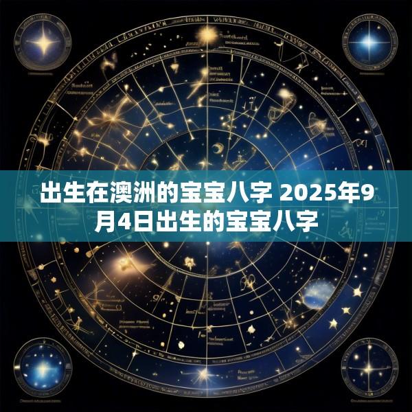 出生在澳洲的宝宝八字 2025年9月4日出生的宝宝八字