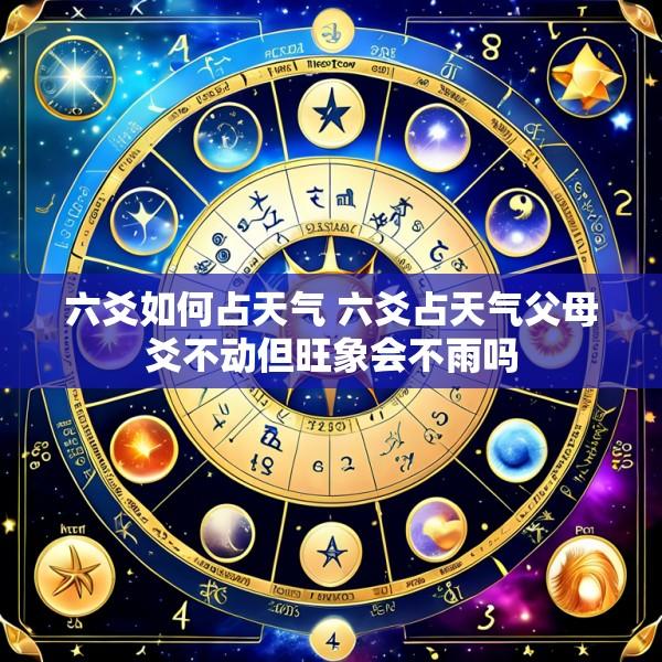 六爻如何占天气 六爻占天气父母爻不动但旺象会不雨吗
