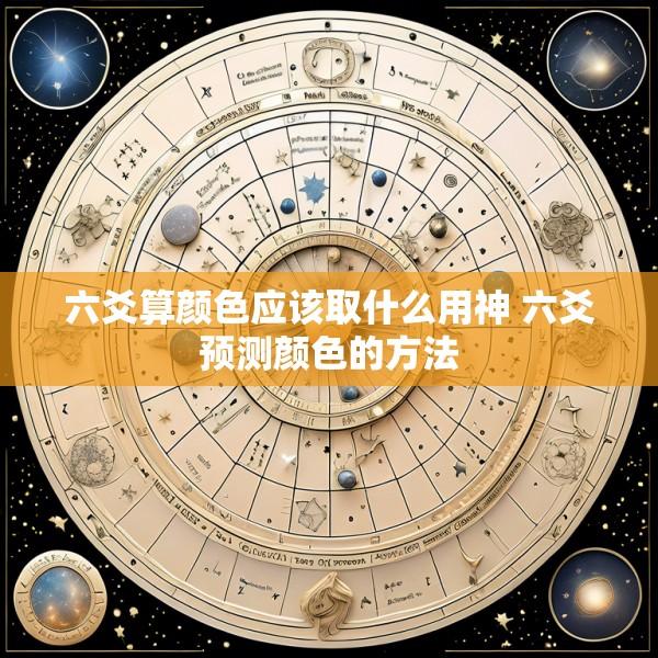 六爻算颜色应该取什么用神 六爻预测颜色的方法