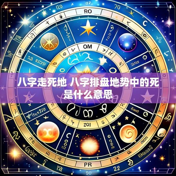 八字走死地 八字排盘地势中的死是什么意思