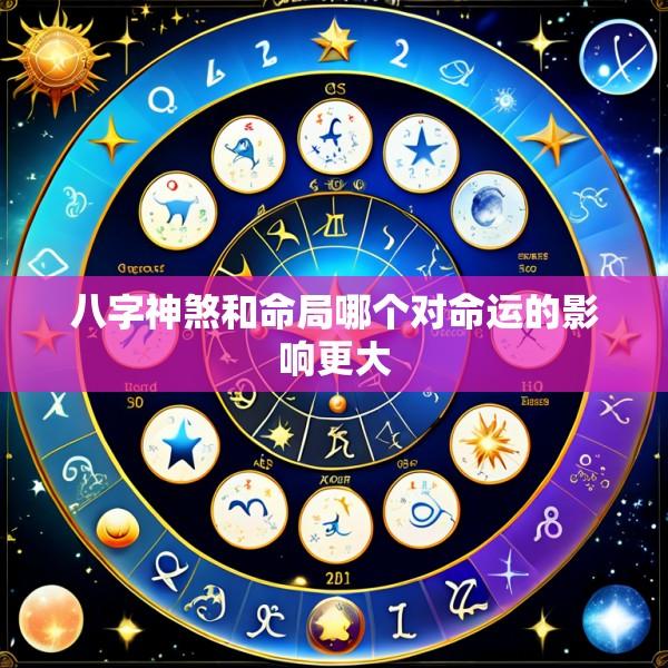 八字神煞和命局哪个对命运的影响更大