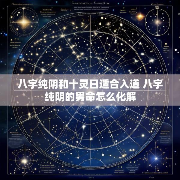 八字纯阴和十灵日适合入道 八字纯阴的男命怎么化解
