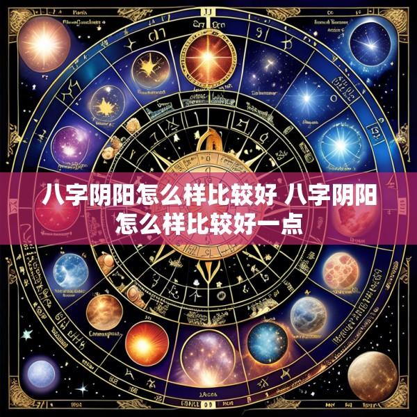 八字阴阳怎么样比较好 八字阴阳怎么样比较好一点