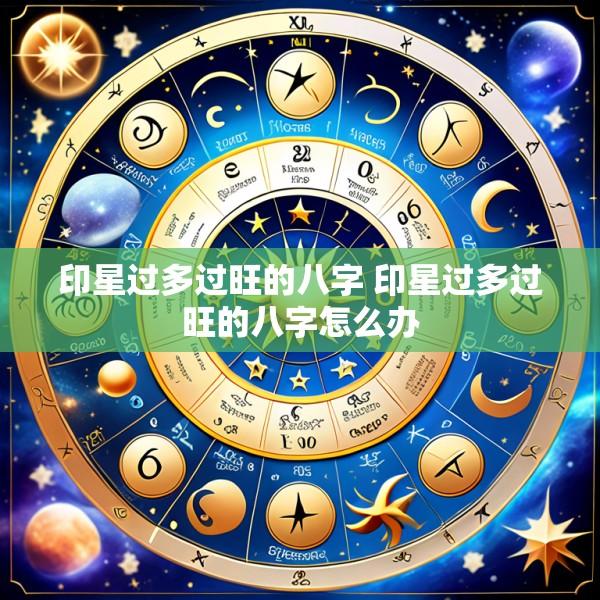 印星过多过旺的八字 印星过多过旺的八字怎么办
