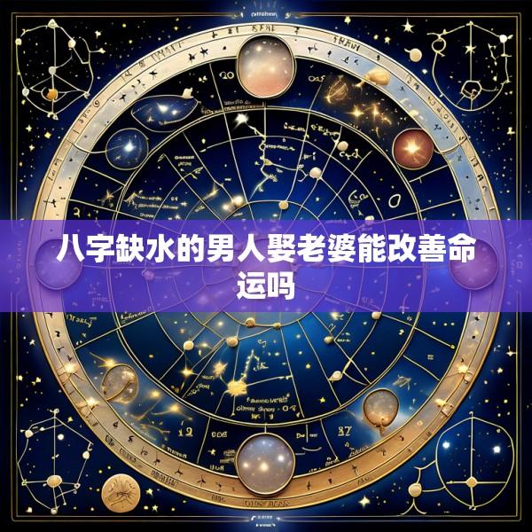 八字缺水的男人娶老婆能改善命运吗