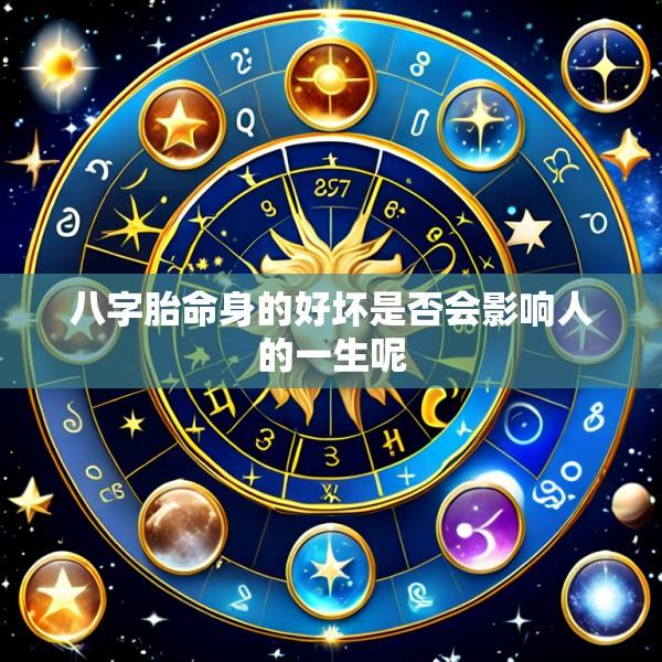 八字胎命身的好坏是否会影响人的一生呢