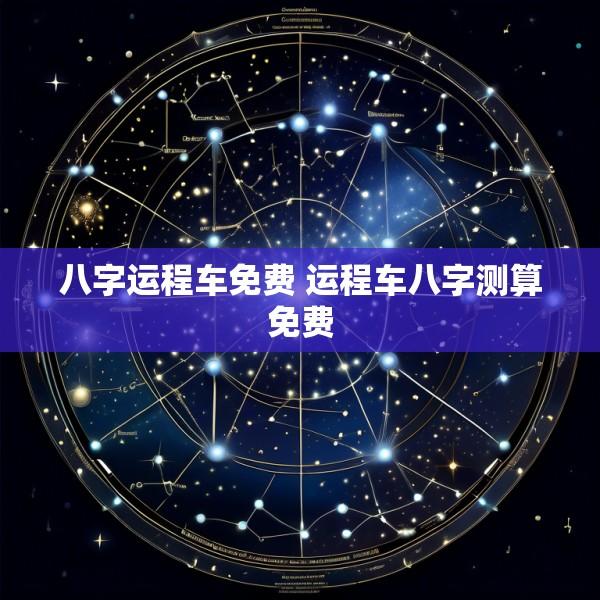 八字运程车免费 运程车八字测算免费