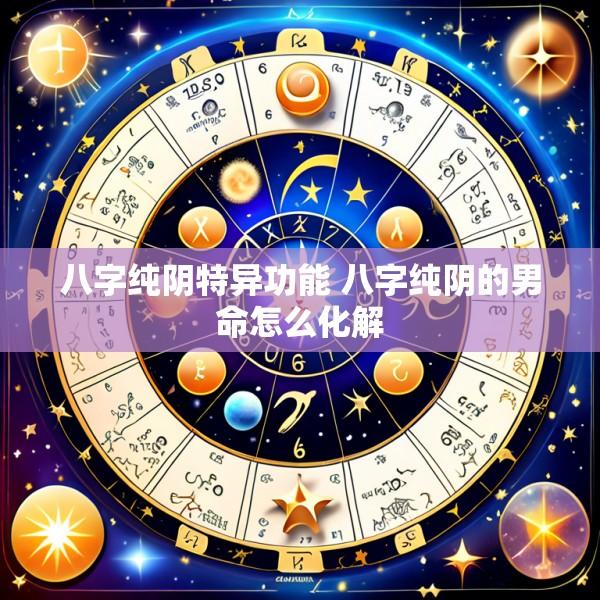八字纯阴特异功能 八字纯阴的男命怎么化解