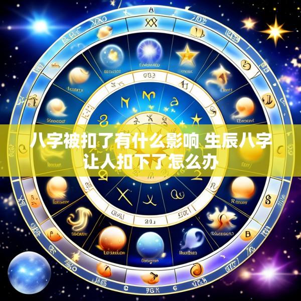 八字被扣了有什么影响 生辰八字让人扣下了怎么办