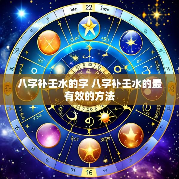 八字补壬水的字 八字补壬水的最有效的方法