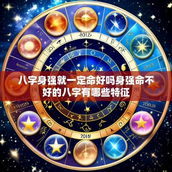 八字身强就一定命好吗身强命不好的八字有哪些特征