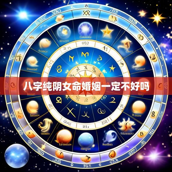 八字纯阴女命婚姻一定不好吗