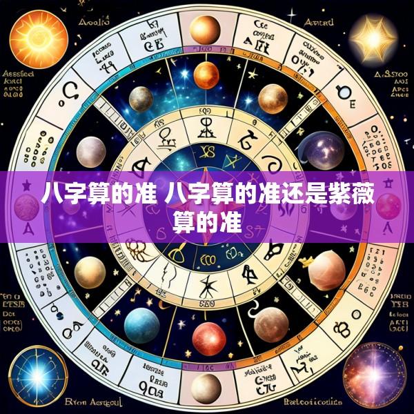 八字算的准 八字算的准还是紫薇算的准