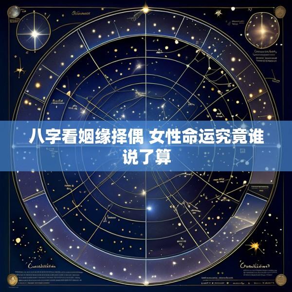 八字看姻缘择偶 女性命运究竟谁说了算