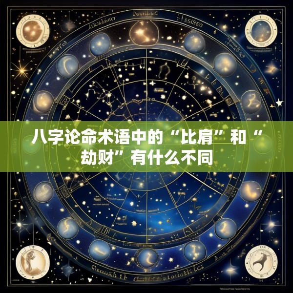 八字论命术语中的“比肩”和“劫财”有什么不同