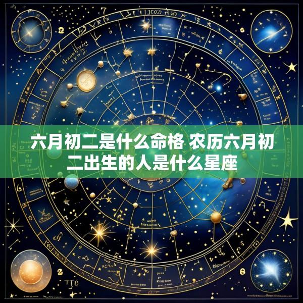 六月初二是什么命格 农历六月初二出生的人是什么星座
