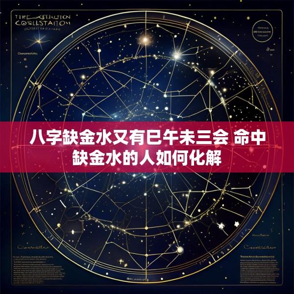 八字缺金水又有巳午未三会 命中缺金水的人如何化解