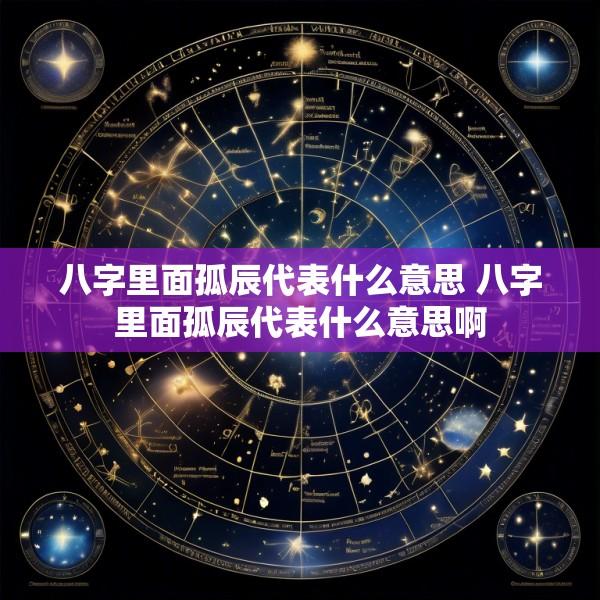 八字里面孤辰代表什么意思 八字里面孤辰代表什么意思啊