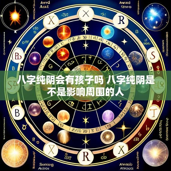 八字纯阴会有孩子吗 八字纯阴是不是影响周围的人