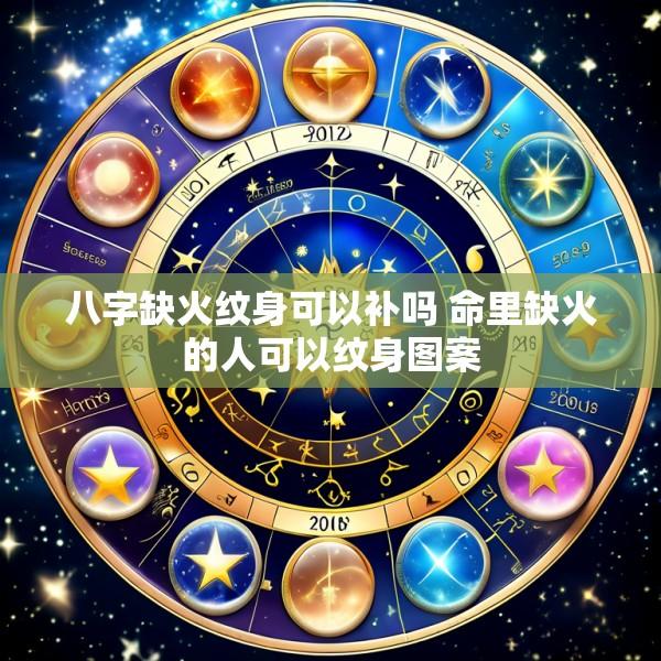 八字缺火纹身可以补吗 命里缺火的人可以纹身图案