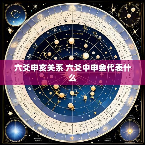 六爻申亥关系 六爻中申金代表什么