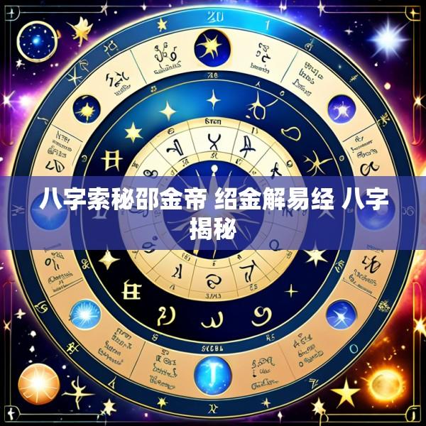 八字索秘邵金帝 绍金解易经 八字揭秘