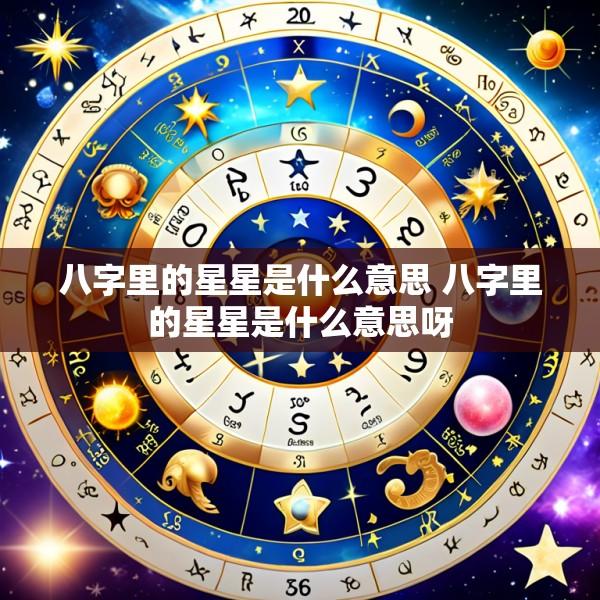 八字里的星星是什么意思 八字里的星星是什么意思呀