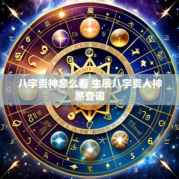八字贵神怎么看 生辰八字贵人神煞查询