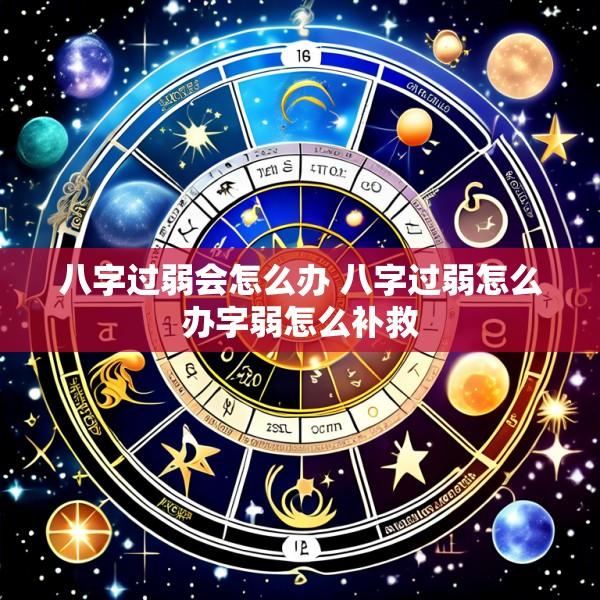 八字过弱会怎么办 八字过弱怎么办字弱怎么补救