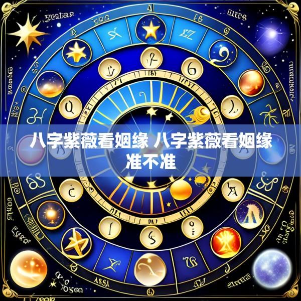 八字紫薇看姻缘 八字紫薇看姻缘准不准