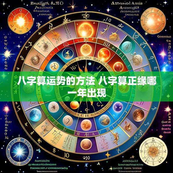 八字算运势的方法 八字算正缘哪一年出现