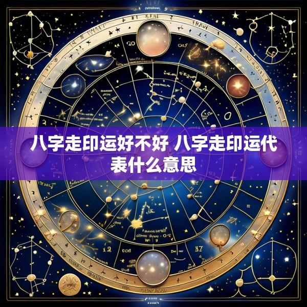 八字走印运好不好 八字走印运代表什么意思
